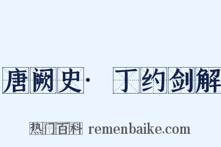 唐阙史·丁约剑解是什么意思的图片